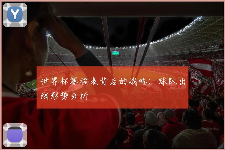 世界杯赛程表背后的战略：球队出线形势分析
