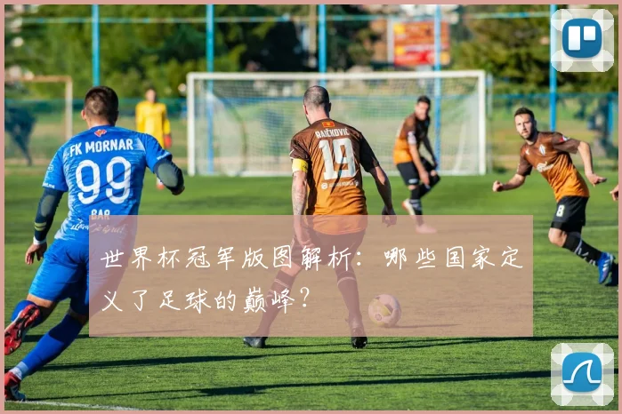 世界杯冠军版图解析:哪些国家定义了足球的巅峰?