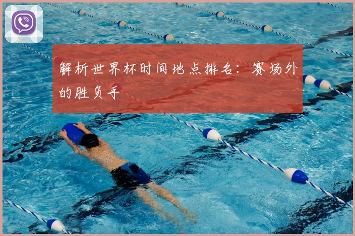 解析世界杯时间地点排名：赛场外的胜负手