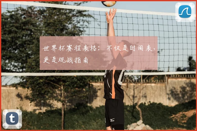 世界杯赛程表格：不仅是时间表，更是观战指南