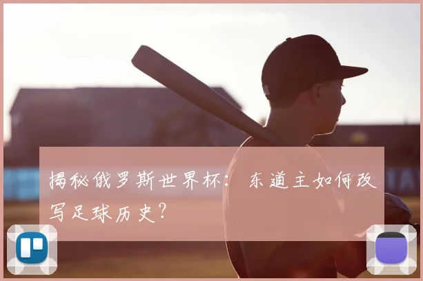揭秘俄罗斯世界杯：东道主如何改写足球历史？
