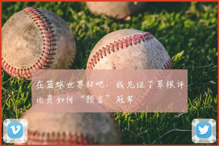 在篮球世界杯吧，我见证了草根评论员如何“预言”冠军
