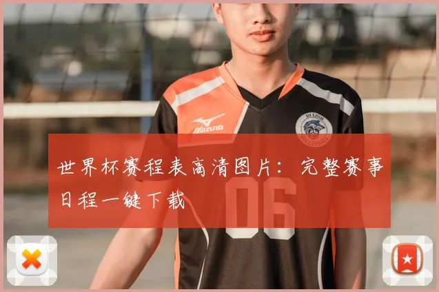 世界杯赛程表高清图片：完整赛事日程一键下载
