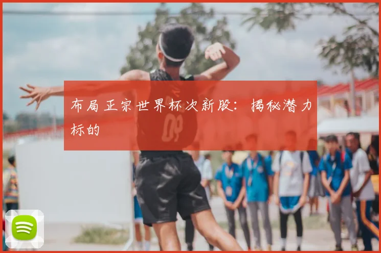 布局正宗世界杯次新股:揭秘潜力标的
