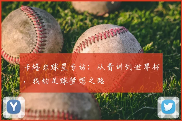 卡塔尔球星专访：从青训到世界杯，我的足球梦想之路