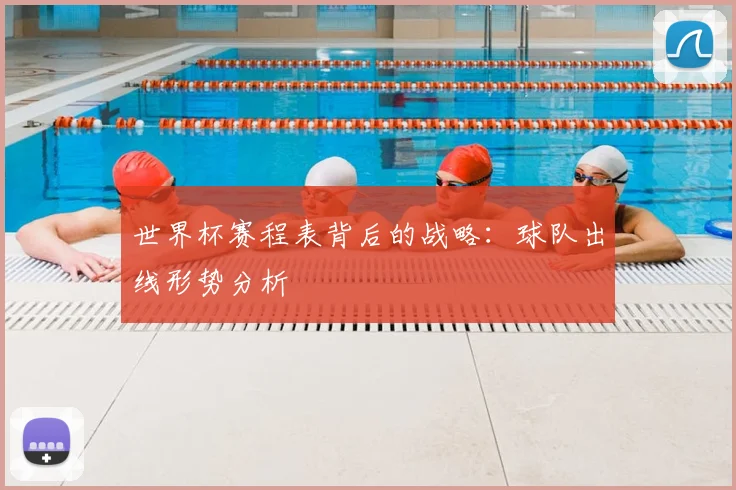 世界杯赛程表背后的战略：球队出线形势分析