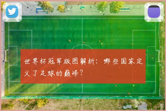 世界杯冠军版图解析:哪些国家定义了足球的巅峰?