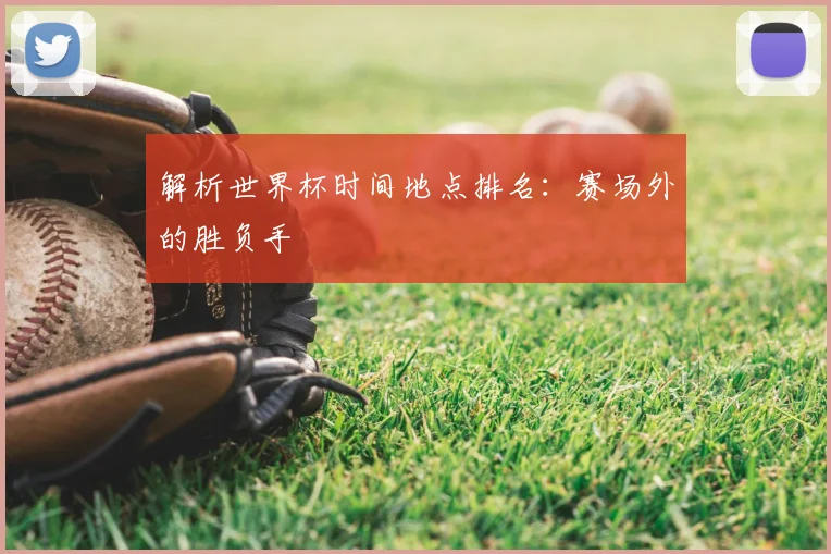 解析世界杯时间地点排名：赛场外的胜负手