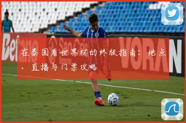 在泰国看世界杯的终极指南：地点、直播与门票攻略