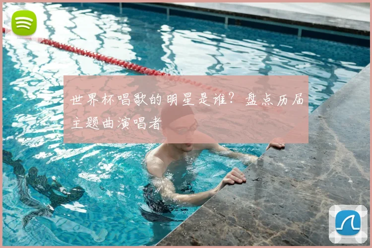 世界杯唱歌的明星是谁？盘点历届主题曲演唱者