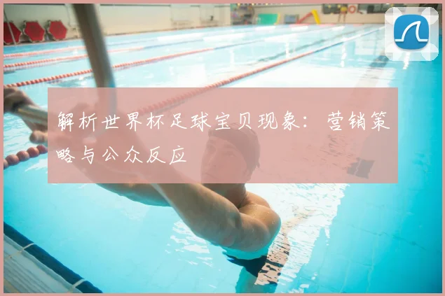 解析世界杯足球宝贝现象：营销策略与公众反应