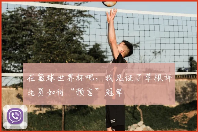 在篮球世界杯吧，我见证了草根评论员如何“预言”冠军