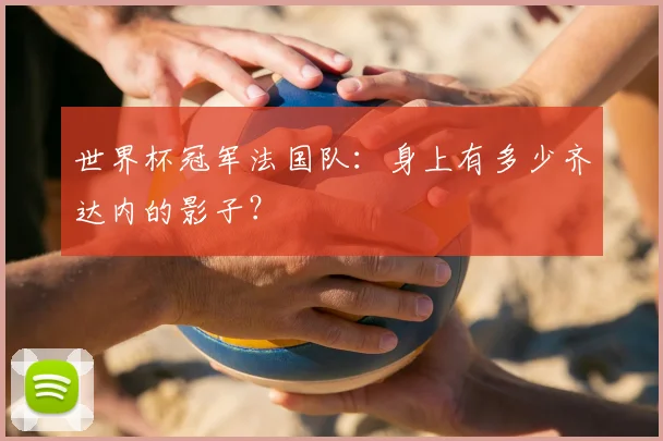 世界杯冠军法国队:身上有多少齐达内的影子?