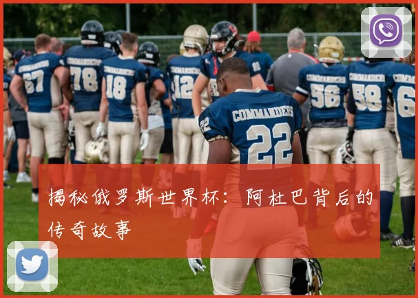 揭秘俄罗斯世界杯：阿杜巴背后的传奇故事