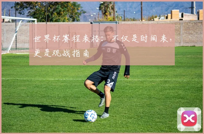 世界杯赛程表格：不仅是时间表，更是观战指南