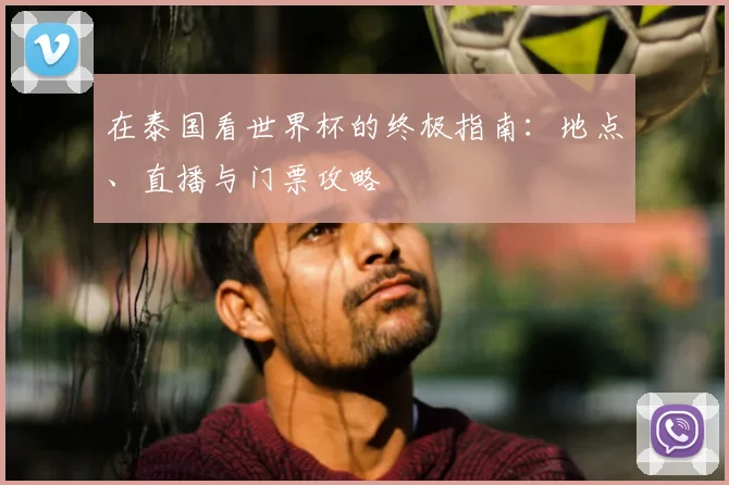 在泰国看世界杯的终极指南:地点、直播与门票攻略