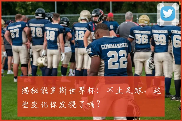 揭秘俄罗斯世界杯：不止足球，这些变化你发现了吗？